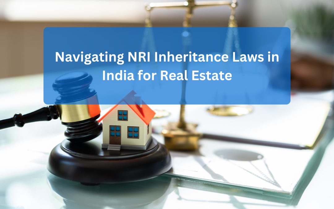 Navigating NRI Inheritance Laws in India for Real Estate