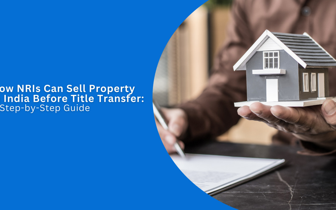 How NRIs Can Sell Property in India Before Title Transfer: Check Guide